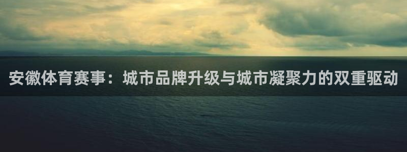 安徽体育赛事：城市品牌升级与城市凝聚力的双重驱动