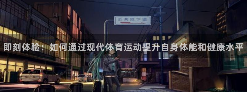 即刻体验：如何通过现代体育运动提升自身体能和健康水平
