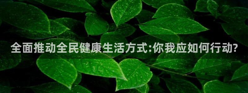 全面推动全民健康生活方式:你我应如何行动?