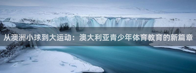 从澳洲小球到大运动：澳大利亚青少年体育教育的新篇章