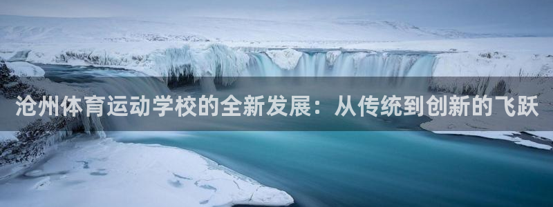 沧州体育运动学校的全新发展：从传统到创新的飞跃